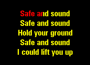 Safe and sound
Safe and sound

Hold your ground
Safe and sound
I could lift you up