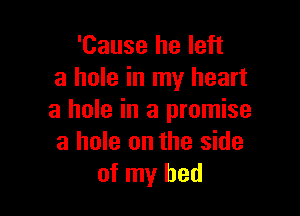 'Cause he left
a hole in my heart

a hole in a promise
a hole on the side
of my bed