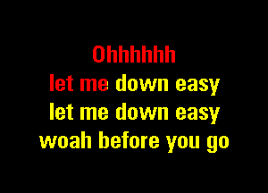 Ohhhhhh
let me down easy

let me down easy
woah before you go