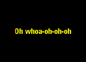 0h whoa-oh-oh-oh
