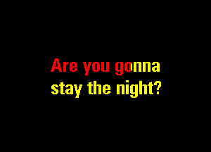 Are you gonna

stay the night?