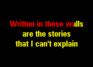 Written in these walls

are the stories
that I can't explain