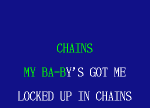 CHAINS

MY BA-BY S GOT ME
LOCKED UP IN CHAINS