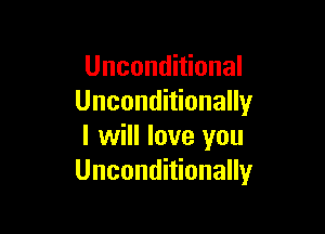 Unconditional
Unconditionally

I will love you
Unconditionally
