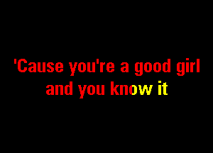 'Cause you're a good girl

and you know it