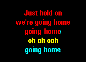 Just hold on
we're going home

going home
oh oh ooh
going home