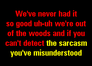 We've never had it
so good uh-uh we're out
of the woods and if you
can't detect the sarcasm

you've misunderstood