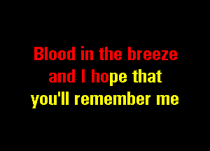 Blood in the breeze

and I hope that
you'll remember me