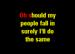 on should my
people fall in

surely I'll do
the same