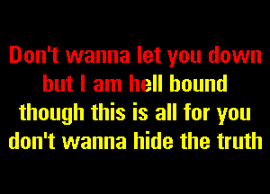 Don't wanna let you down
but I am hell hound
though this is all for you
don't wanna hide the truth