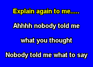 Explain again to me .....
Ahhhh nobody told me

what you thought

Nobody told me what to say