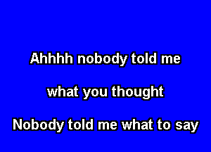 Ahhhh nobody told me

what you thought

Nobody told me what to say