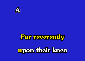For reverently

upon their knee