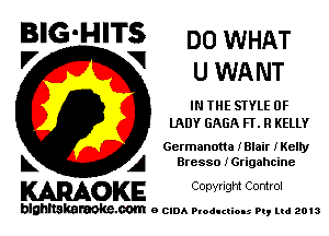 BIG'HITS DOWHAT
'7 V UWANT

IN THE STYLE 0F
lADY GAGA FL R KELLY

Gcrmanona IBlair IKelIy
L A Bresso iGrigahcine

WOKE C opyr Igm Control

blghnskaraokc.com o CIDA P'oducliOIs m, mi 2013