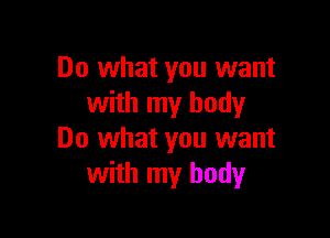 Do what you want
with my body

Do what you want
with my body