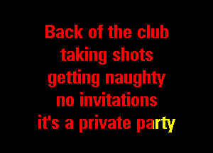 Back of the club
taking shots

getting naughty
noianaHons
it's a private party