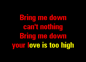 Bring me down
can't nothing

Bring me down
your love is too high