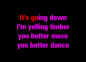 It's going down
I'm yelling timber

you better move
you better dance