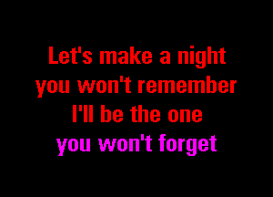 Let's make a night
you won't remember

I'll be the one
you won't forget
