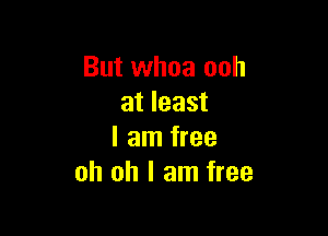 But whoa ooh
at least

I am free
oh oh I am free