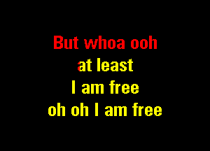 But whoa ooh
at least

I am free
oh oh I am free