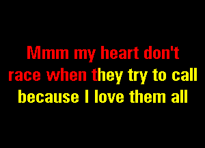 Mmm my heart don't

race when they try to call
because I love them all