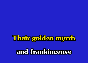 Their golden myrrh

and frankincense