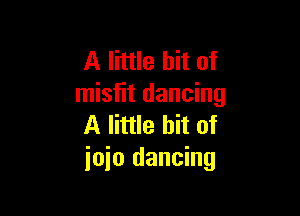 A little bit of
misfit dancing

A little bit of
ioio dancing