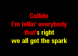 Collide
I'm tellin' everybody

that's right
we all got the spark