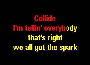 Collide
I'm tellin' everybody

that's right
we all got the spark