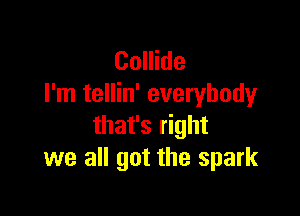 Collide
I'm tellin' everybody

that's right
we all got the spark