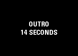 OUTRO

14 SECONDS