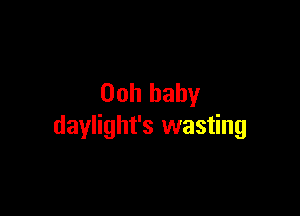 00h baby

daylight's wasting