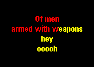Ofrnen
armed with weapons

hey
ooooh