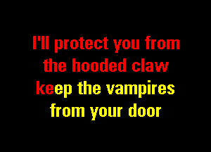 I'll protect you from
the hooded claw

keep the vampires
from your door