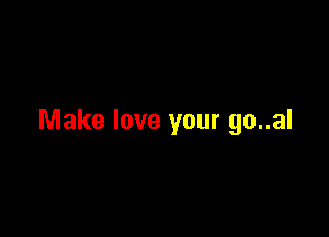 Make love your go..al