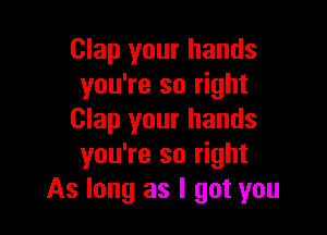 Clap your hands
you're so right

Clap your hands
you're so right
As long as I got you