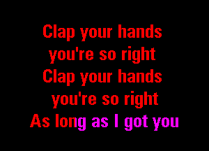 Clap your hands
you're so right

Clap your hands
you're so right
As long as I got you