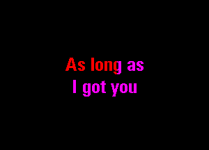 As long as

lgotyou