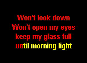 Won't look down
Won't open my eyes

keep my glass full
until morning light