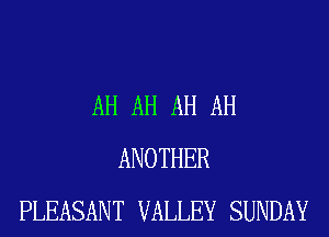 AH AH AH AH
ANOTHER
PLEASANT VALLEY SUNDAY