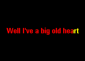 Well I've a big old heart