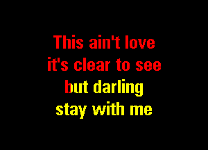 This ain't love
it's clear to see

but darling
stay with me