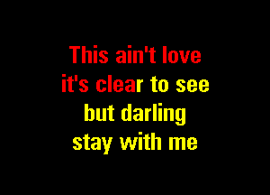 This ain't love
it's clear to see

but darling
stay with me