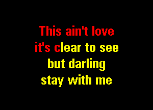 This ain't love
it's clear to see

but darling
stay with me