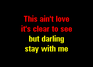 This ain't love
it's clear to see

but darling
stay with me