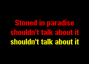 Stoned in paradise

shouldn't talk about it
shouldn't talk about it