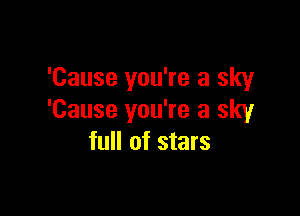 'Cause you're a sky

'Cause you're a sky
full of stars