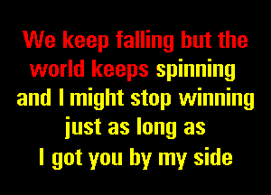 We keep falling but the
world keeps spinning
and I might stop winning
iust as long as

I got you by my side