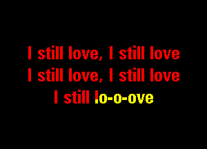 I still love, I still love

I still love. I still love
I still lo-o-ove